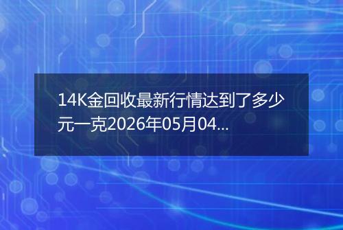 14K金回收最新行情达到了多少元一克2026年05月04日