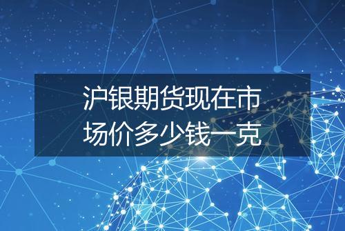 沪银期货现在市场价多少钱一克