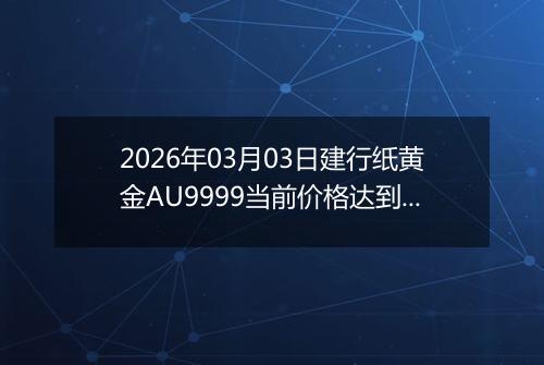2026年03月03日建行纸黄金AU9999当前价格达到了多少元一克2026年03月03日