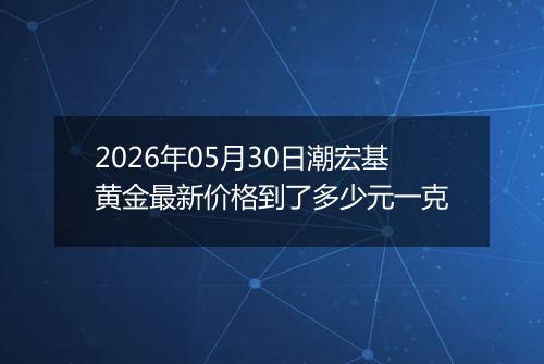 2026年05月30日潮宏基黄金最新价格到了多少元一克