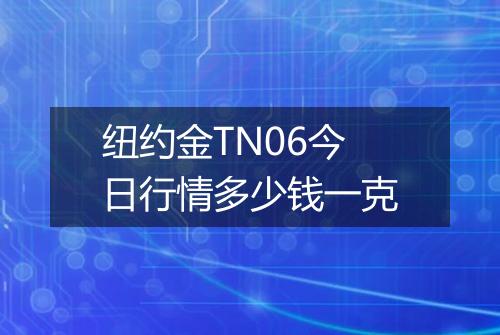 纽约金TN06今日行情多少钱一克