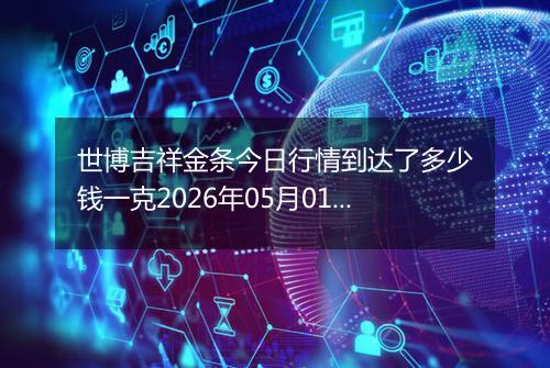 世博吉祥金条今日行情到达了多少钱一克2026年05月01日