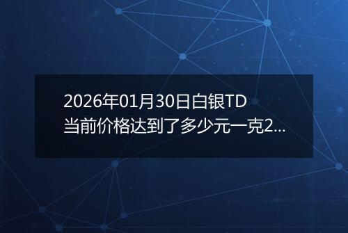 2026年01月30日白银TD当前价格达到了多少元一克2026年01月30日