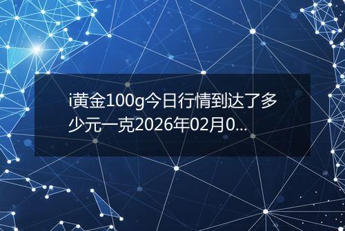 i黄金100g今日行情到达了多少元一克2026年02月03日