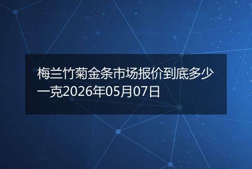 梅兰竹菊金条市场报价到底多少一克2026年05月07日