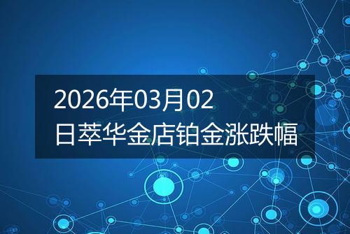 2026年03月02日萃华金店铂金涨跌幅