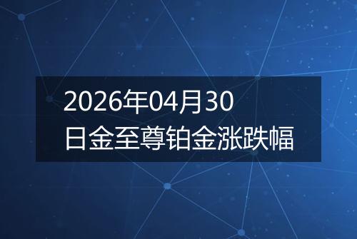 2026年04月30日金至尊铂金涨跌幅