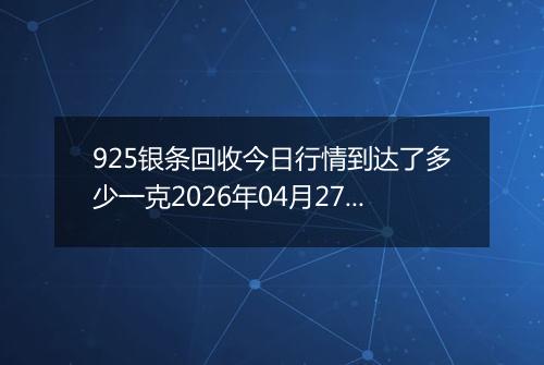 925银条回收今日行情到达了多少一克2026年04月27日
