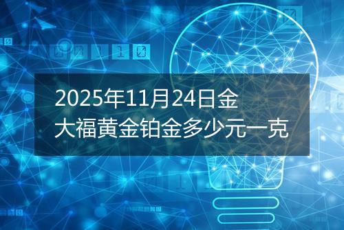2025年11月24日金大福黄金铂金多少元一克