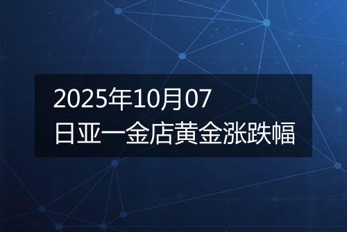 2025年10月07日亚一金店黄金涨跌幅
