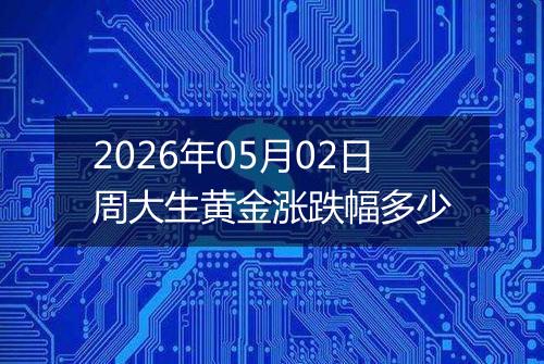 2026年05月02日周大生黄金涨跌幅多少