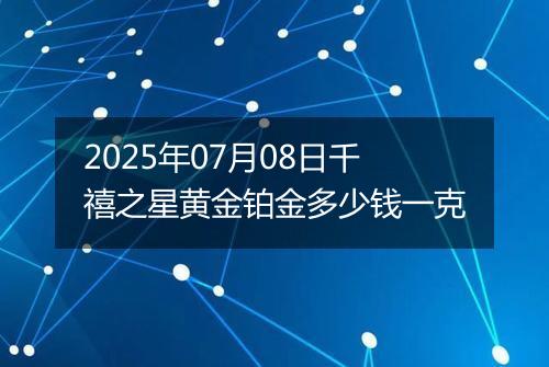 2025年07月08日千禧之星黄金铂金多少钱一克