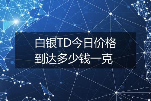 白银TD今日价格到达多少钱一克