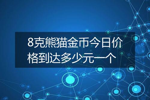 8克熊猫金币今日价格到达多少元一个