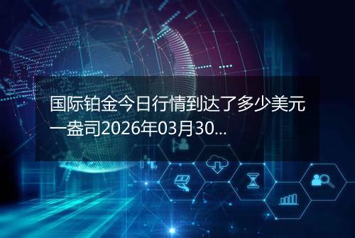 国际铂金今日行情到达了多少美元一盎司2026年03月30日
