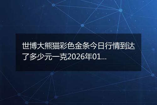 世博大熊猫彩色金条今日行情到达了多少元一克2026年01月29日