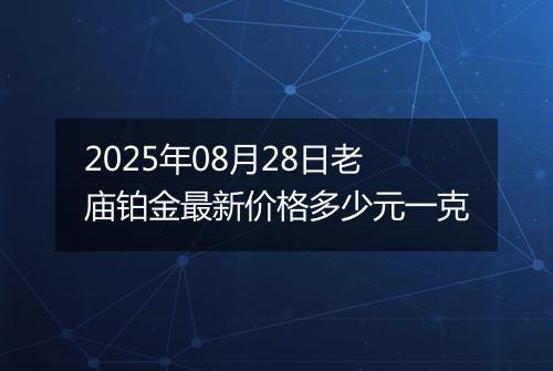 2025年08月28日老庙铂金最新价格多少元一克
