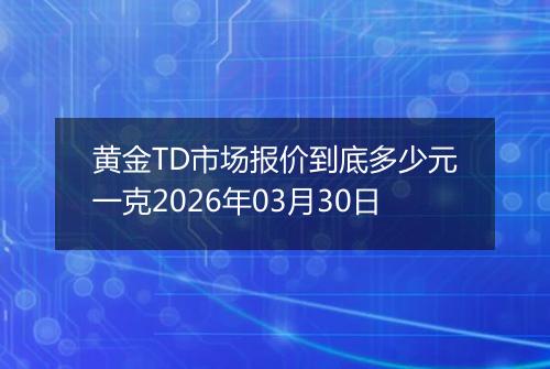 黄金TD市场报价到底多少元一克2026年03月30日