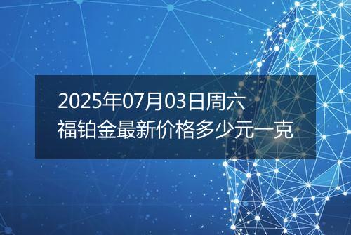 2025年07月03日周六福铂金最新价格多少元一克