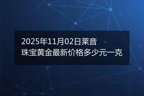 2025年11月02日莱音珠宝黄金最新价格多少元一克