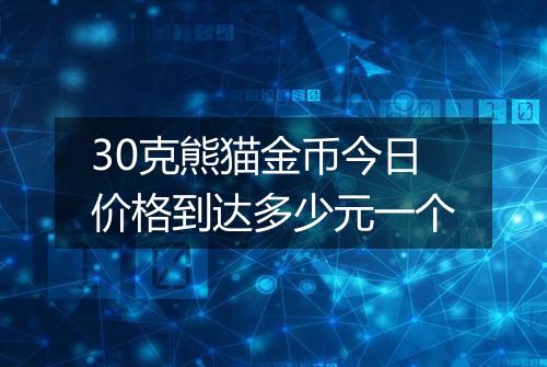 30克熊猫金币今日价格到达多少元一个