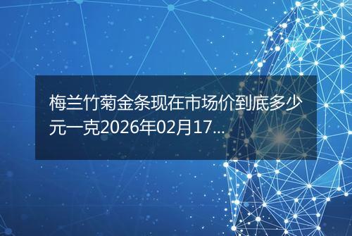 梅兰竹菊金条现在市场价到底多少元一克2026年02月17日