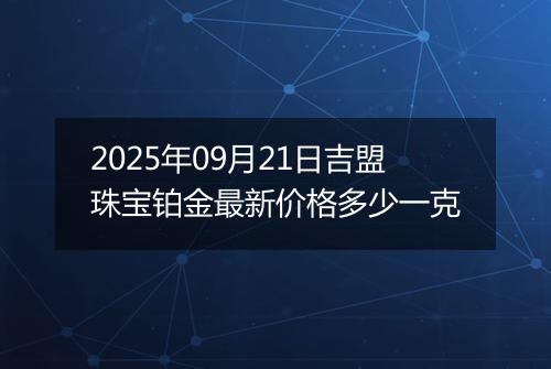 2025年09月21日吉盟珠宝铂金最新价格多少一克