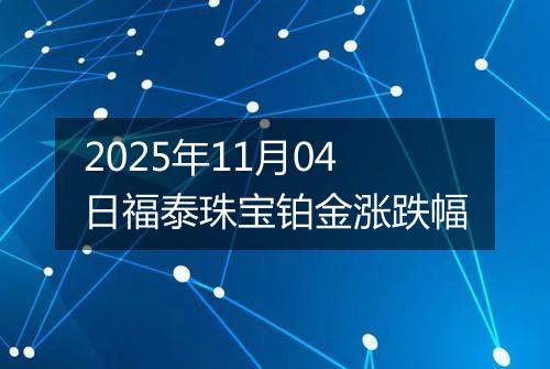 2025年11月04日福泰珠宝铂金涨跌幅