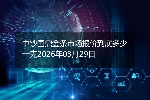 中钞国鼎金条市场报价到底多少一克2026年03月29日