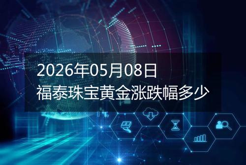 2026年05月08日福泰珠宝黄金涨跌幅多少