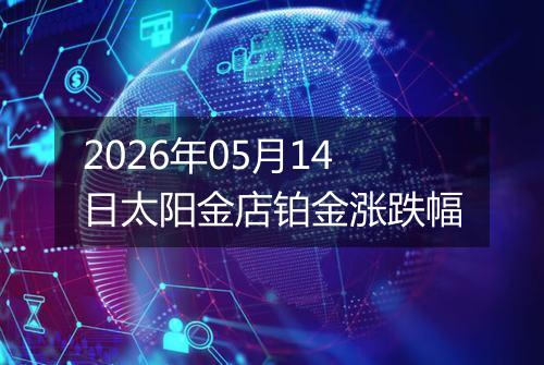 2026年05月14日太阳金店铂金涨跌幅