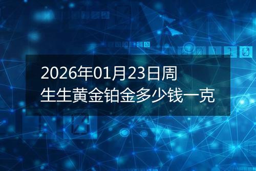 2026年01月23日周生生黄金铂金多少钱一克
