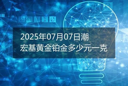 2025年07月07日潮宏基黄金铂金多少元一克