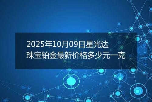 2025年10月09日星光达珠宝铂金最新价格多少元一克