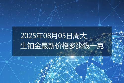 2025年08月05日周大生铂金最新价格多少钱一克