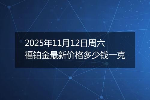 2025年11月12日周六福铂金最新价格多少钱一克