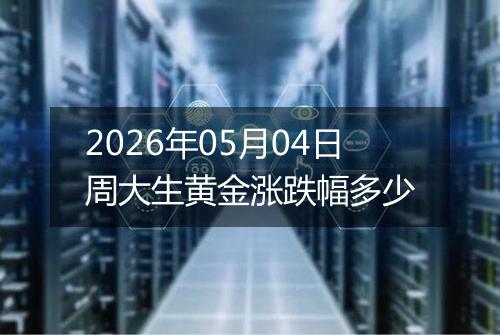 2026年05月04日周大生黄金涨跌幅多少