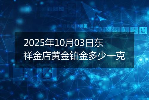 2025年10月03日东祥金店黄金铂金多少一克