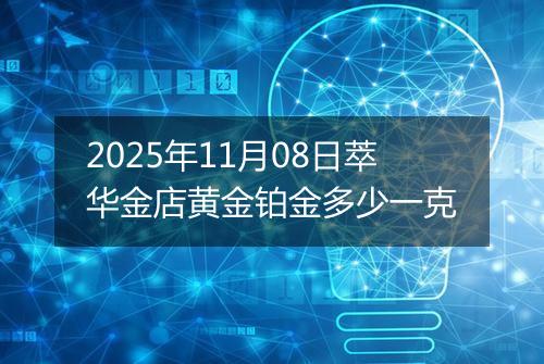 2025年11月08日萃华金店黄金铂金多少一克