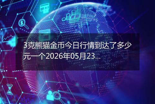 3克熊猫金币今日行情到达了多少元一个2026年05月23日