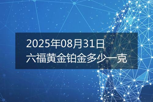 2025年08月31日六福黄金铂金多少一克