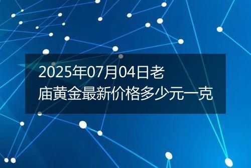 2025年07月04日老庙黄金最新价格多少元一克