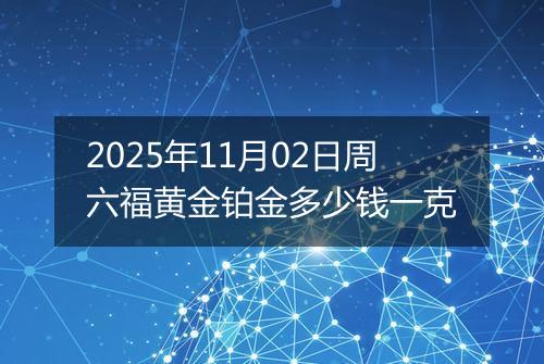 2025年11月02日周六福黄金铂金多少钱一克