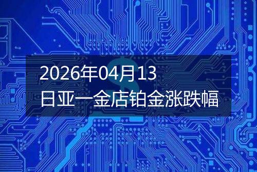2026年04月13日亚一金店铂金涨跌幅
