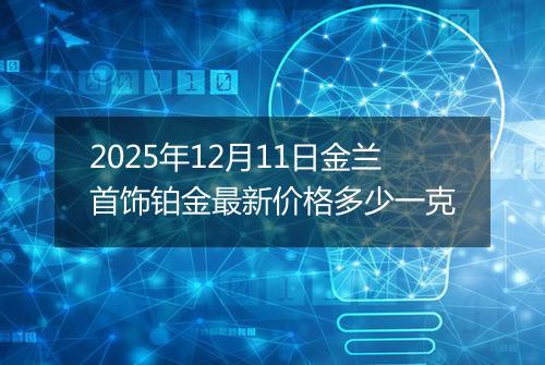 2025年12月11日金兰首饰铂金最新价格多少一克