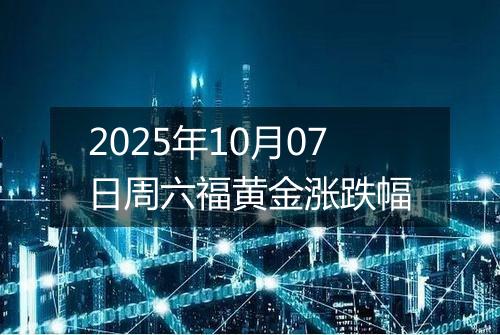 2025年10月07日周六福黄金涨跌幅