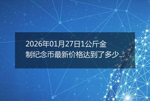 2026年01月27日1公斤金制纪念币最新价格达到了多少元一个