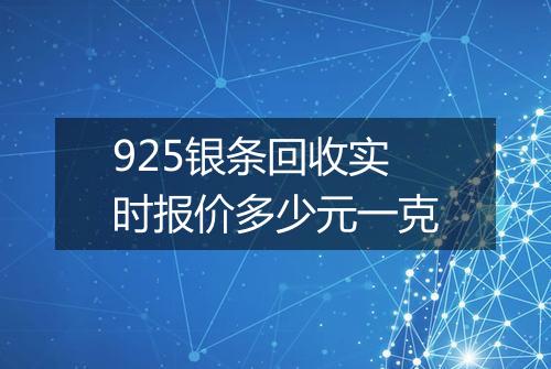 925银条回收实时报价多少元一克