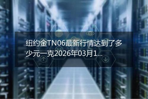纽约金TN06最新行情达到了多少元一克2026年03月18日
