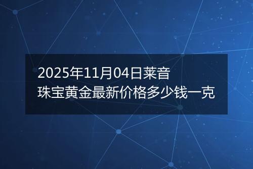 2025年11月04日莱音珠宝黄金最新价格多少钱一克